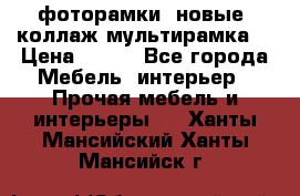 фоторамки  новые (коллаж-мультирамка) › Цена ­ 700 - Все города Мебель, интерьер » Прочая мебель и интерьеры   . Ханты-Мансийский,Ханты-Мансийск г.